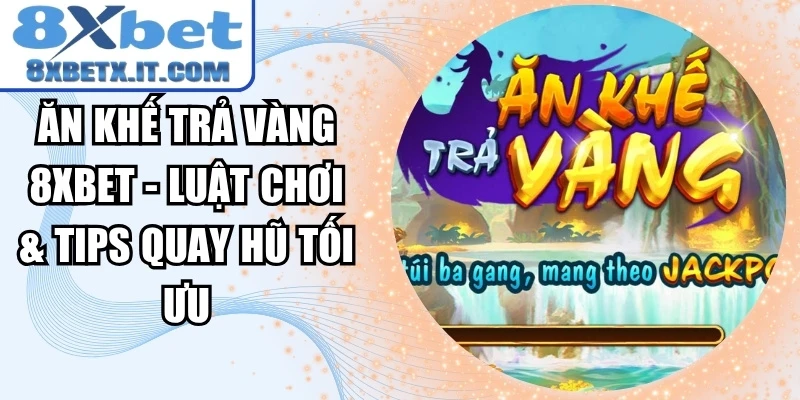 Ăn Khế Trả Vàng 8xbet - Luật Chơi & Tips Quay Hũ Tối Ưu