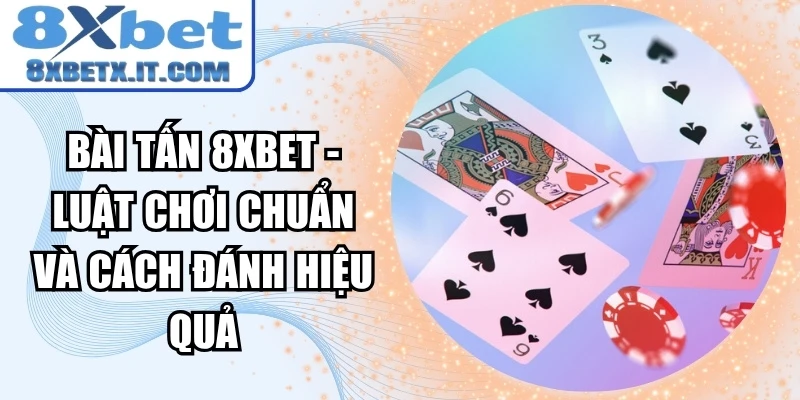 Bài Tấn 8xbet - Luật Chơi Chuẩn Và Cách Đánh Hiệu Quả