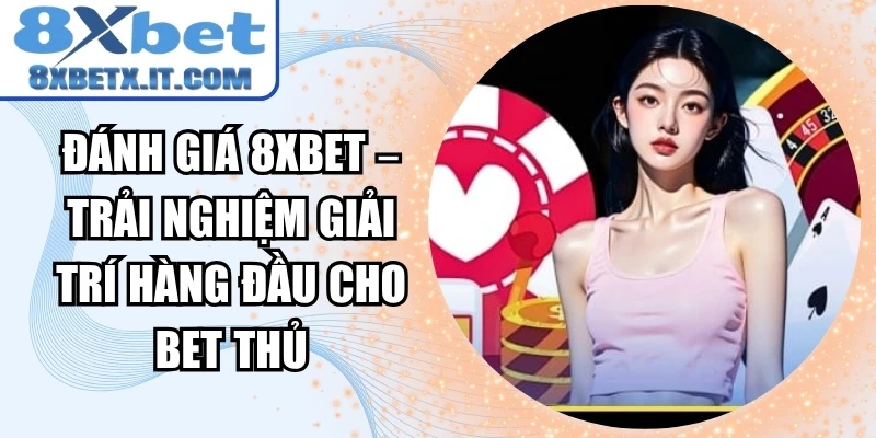 Đánh Giá 8Xbet – Trải Nghiệm Giải Trí Hàng Đầu Cho Bet Thủ