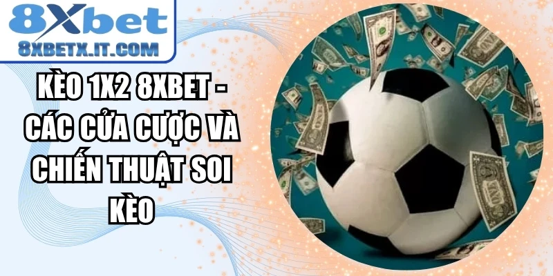 Kèo 1x2 8xbet - Các Cửa Cược Và Chiến Thuật Soi Kèo