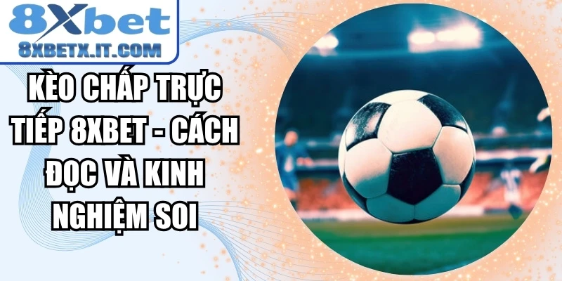 Kèo Chấp Trực Tiếp 8xbet - Cách Đọc Và Kinh Nghiệm Soi