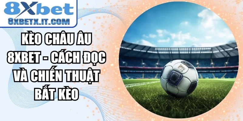 Kèo Châu Âu 8xbet - Cách Đọc Và Chiến Thuật Bắt Kèo