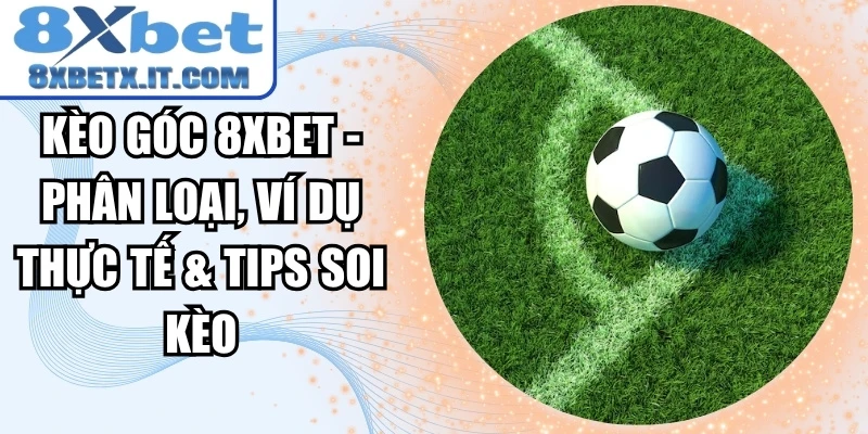 Kèo Góc 8xbet - Phân Loại, Ví Dụ Thực Tế & Tips Soi Kèo