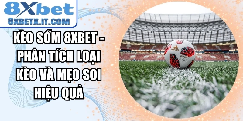 Kèo Sớm 8xbet - Phân Tích Loại Kèo Và Mẹo Soi Hiệu Quả