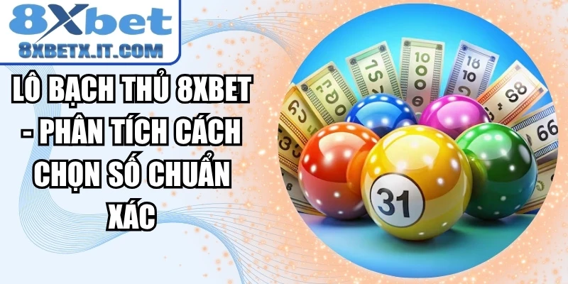 Lô Bạch Thủ 8xbet - Phân Tích Cách Chọn Số Chuẩn Xác