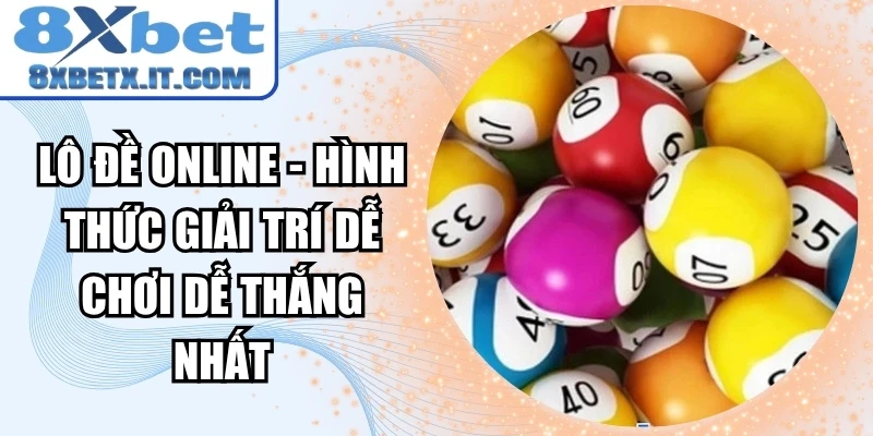 Lô đề online - Hình thức giải trí dễ chơi dễ thắng nhất