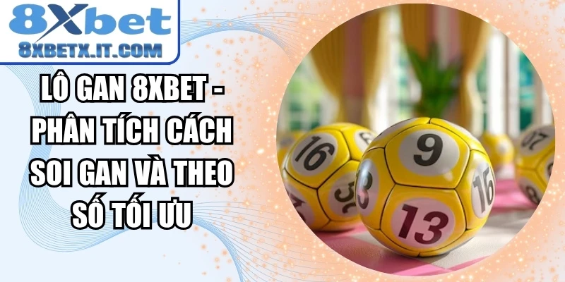 Lô Gan 8xbet - Phân Tích Cách Soi Gan Và Theo Số Tối Ưu