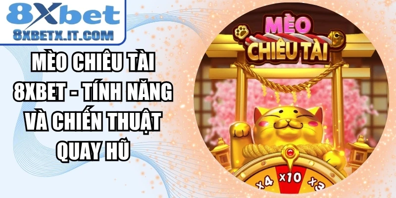 Mèo Chiêu Tài 8xbet - Tính Năng Và Chiến Thuật Quay Hũ