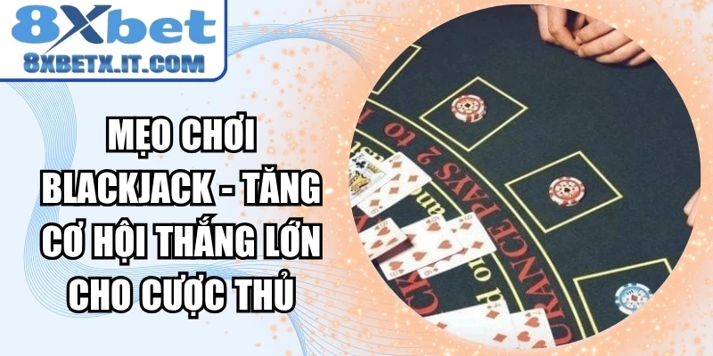 Mẹo chơi Blackjack - Tăng cơ hội thắng lớn cho cược thủ