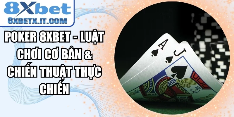Poker 8xbet - Luật Chơi Cơ Bản & Chiến Thuật Thực Chiến