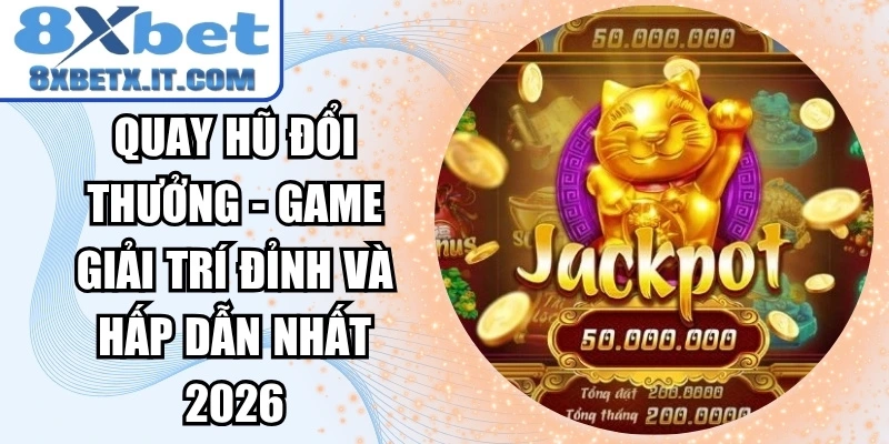 Quay hũ đổi thưởng - Game giải trí đỉnh và hấp dẫn nhất 2026