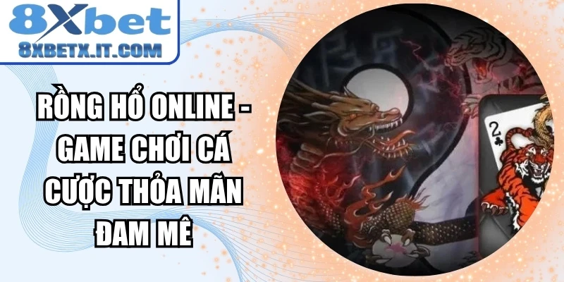 Rồng hổ online - Game chơi cá cược thỏa mãn đam mê