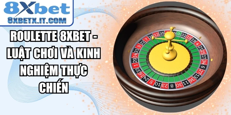 Roulette 8xbet - Luật Chơi Và Kinh Nghiệm Thực Chiến