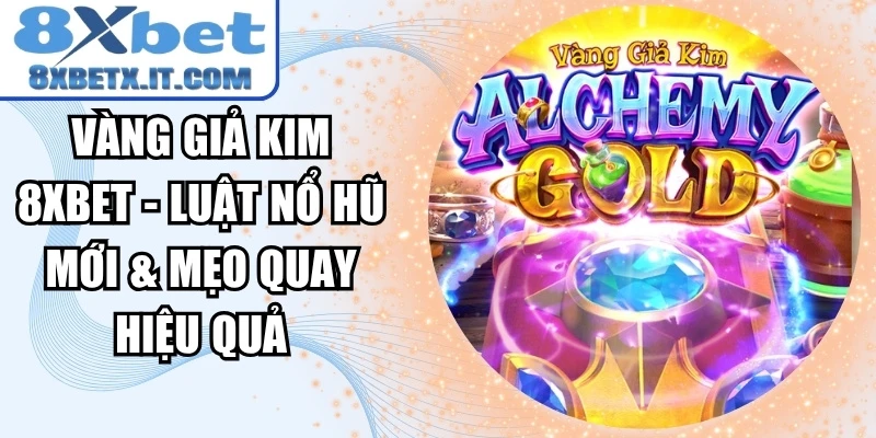 Vàng Giả Kim 8xbet - Luật Nổ Hũ Mới & Mẹo Quay Hiệu Quả