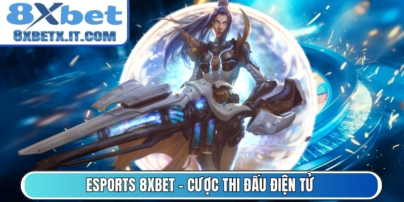 Esports 8Xbet - Cược thi đấu điện tử theo giải lớn uy tín